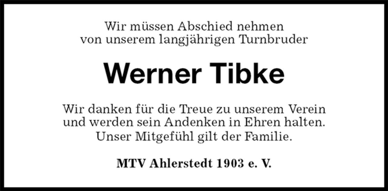 <p>Wir müssen Abschied nehmen<br />von unserem langjährigen Turnbruder<br />Werner Tibke<br />Wir danken für die Treue zu unserem Verein<br />und werden sein Andenken in Ehren halten.<br />Unser Mitgefühl gilt der Familie.<br />MTV Ahlerstedt 1903 e. V.</p>