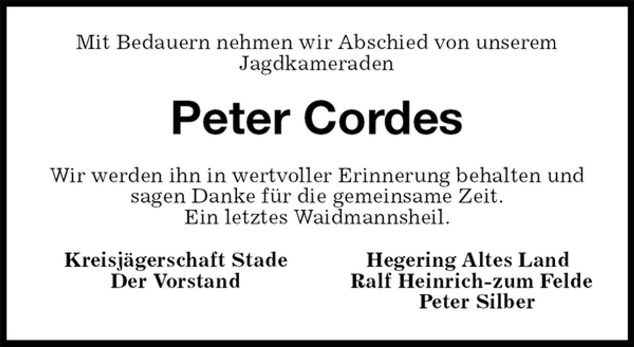 <p>Mit Bedauern nehmen wir Abschied von unserem<br />Jagdkameraden<br />Peter Cordes<br />Kreisjägerschaft Stade Hegering Altes Land<br />Der Vorstand Ralf Heinrich-zum Felde<br />Peter Silber<br />Wir werden ihn in wertvoller Erinnerung behalten und sagen Danke für die gemeinsame Zeit.<br />Ein letztes Waidmannsheil.</p>