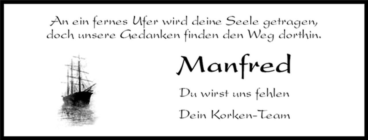 <p>An ein fernes Ufer wird deine Seele getragen,<br />doch unsere Gedanken finden den Weg dorthin.<br />Manfred<br />Du wirst uns fehlen<br />Dein Korken-Team</p>