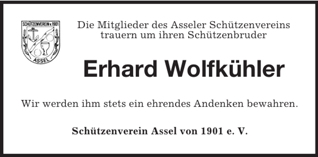 <p>Die Mitglieder des Asseler Schützenvereins<br />trauern um ihren Schützenbruder</p><p>Erhard Wolfkühler<br />Wir werden ihm stets ein ehrendes Andenken bewahren.<br />Schützenverein Assel von 1901 e. V.</p>