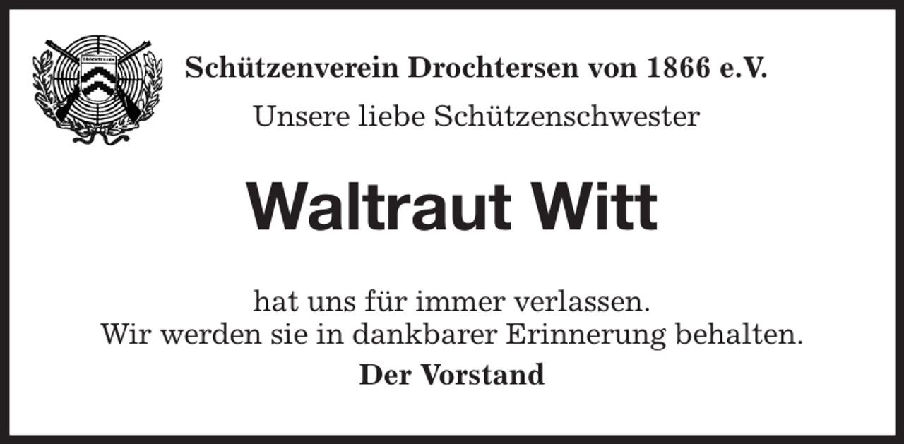 <p>Schützenverein Drochtersen von 1866 e.V.<br />Unsere liebe Schützenschwester<br />Waltraut Witt<br />hat uns für immer verlassen.<br />Wir werden sie in dankbarer Erinnerung behalten.<br />Der Vorstand</p>