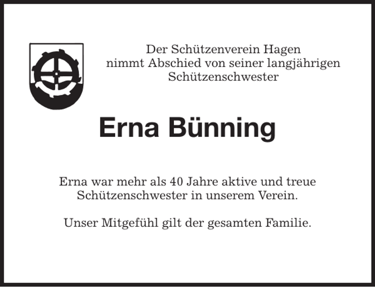 <p>Der Schützenverein Hagen<br />nimmt Abschied von seiner langjährigen Schützenschwester<br />Erna Bünning<br />Erna war mehr als 40 Jahre aktive und treue<br />Schützenschwester in unserem Verein.</p><p>Unser Mitgefühl gilt der gesamten Familie.</p>