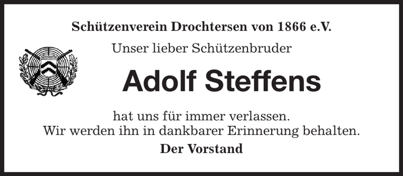 <p>Schützenverein Drochtersen von 1866 e.V.<br />Unser lieber Schützenbruder<br />Adolf Steffens<br />hat uns für immer verlassen.<br />Wir werden ihn in dankbarer Erinnerung behalten.<br />Der Vorstand</p>