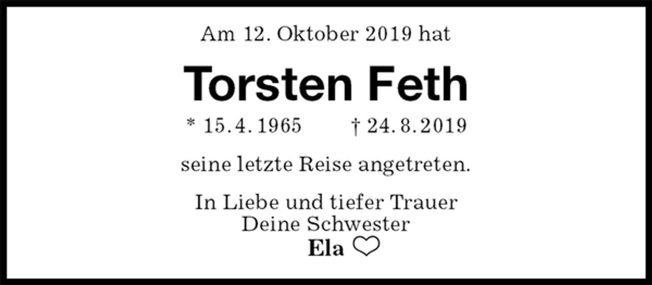 <p>Am 12. Oktober 2019 hat<br />Torsten Feth<br />* 15. 4. 1965 † 24. 8. 2019<br />seine letzte Reise angetreten.<br />In Liebe und tiefer Trauer<br />Deine Schwester<br />Ela</p>