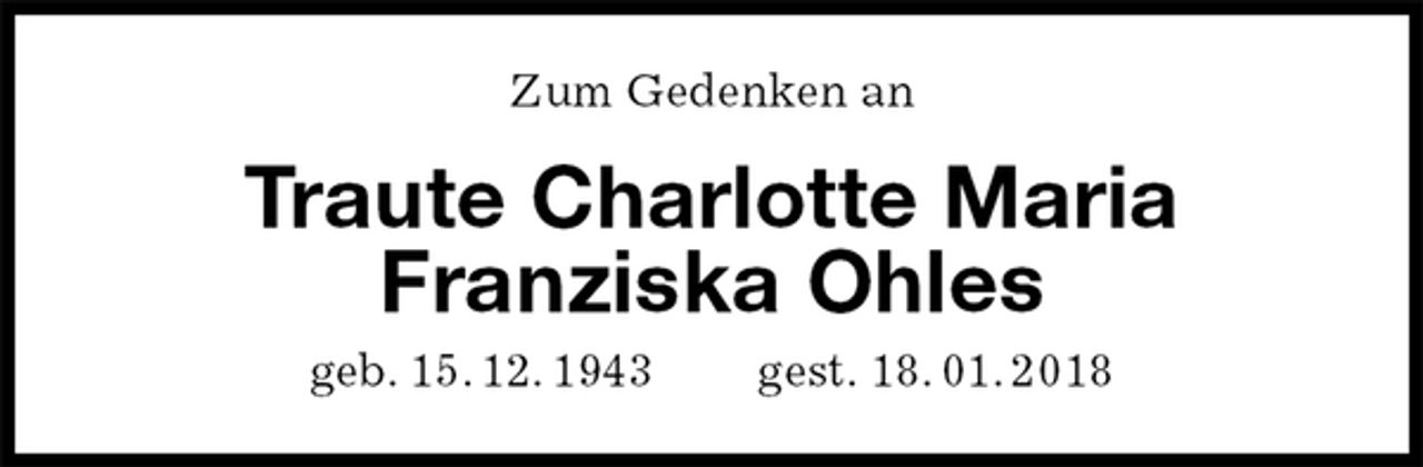 <p>Zum Gedenken an<br />Traute Charlotte Maria<br />Franziska Ohles<br />geb. 15. 12. 1943 gest. 18. 01. 2018</p>