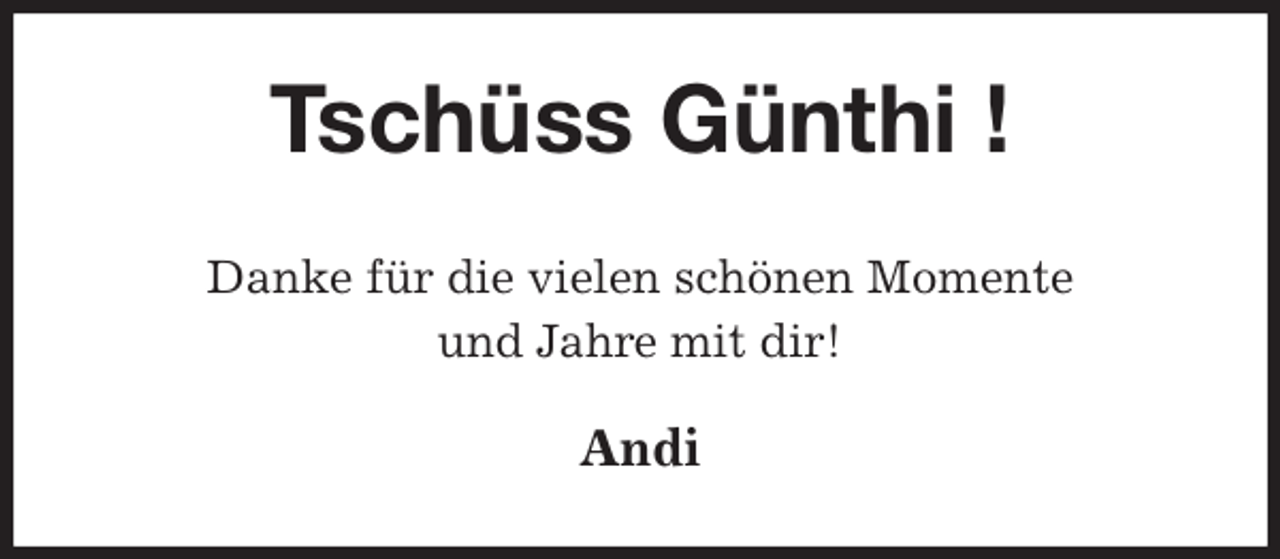 <p>Tschüss Günthi !<br />Danke für die vielen schönen Momente<br />und Jahre mit dir!<br />Andi</p>