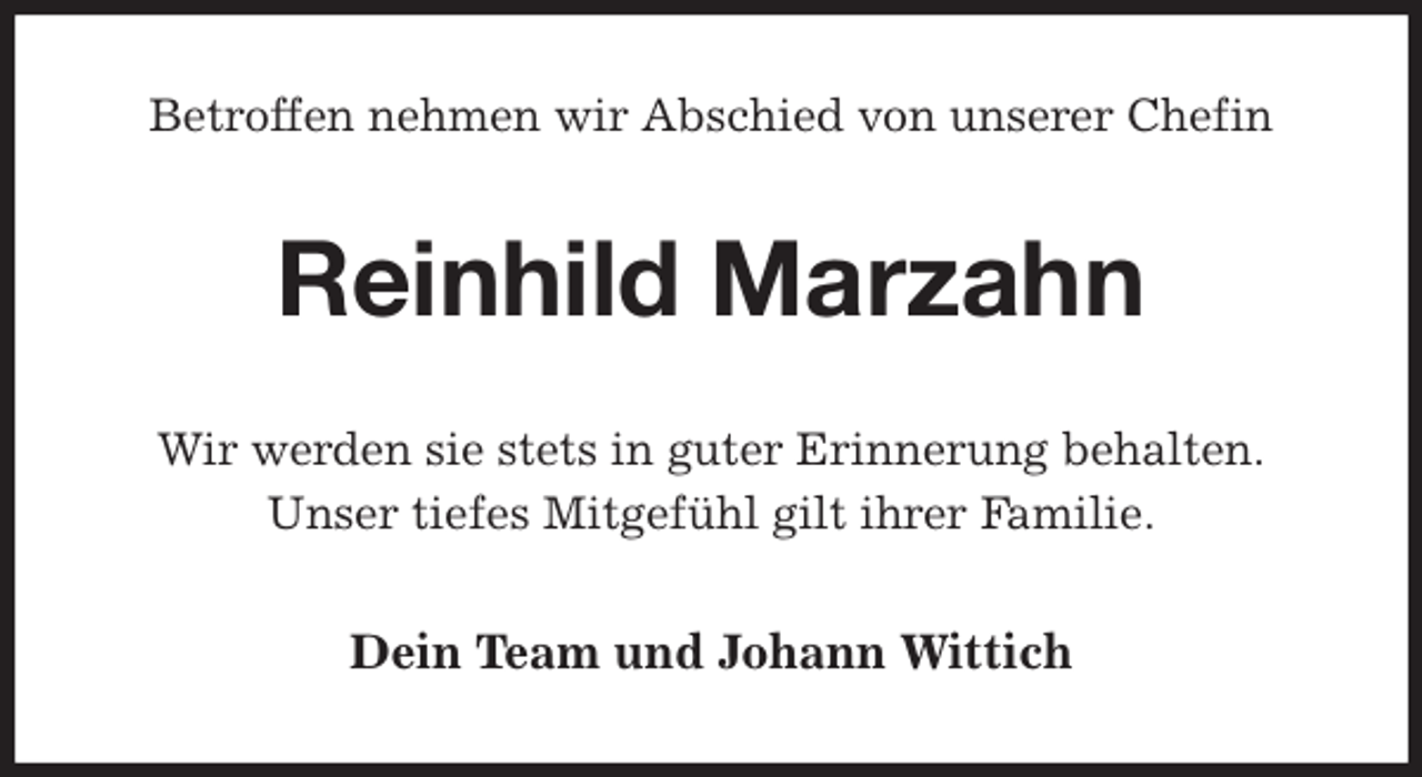 <p>Betroffen nehmen wir Abschied von unserer Chefin<br />Reinhild Marzahn<br />Wir werden sie stets in guter Erinnerung behalten.<br />Unser tiefes Mitgefühl gilt ihrer Familie.<br />Dein Team und Johann Wittich</p>