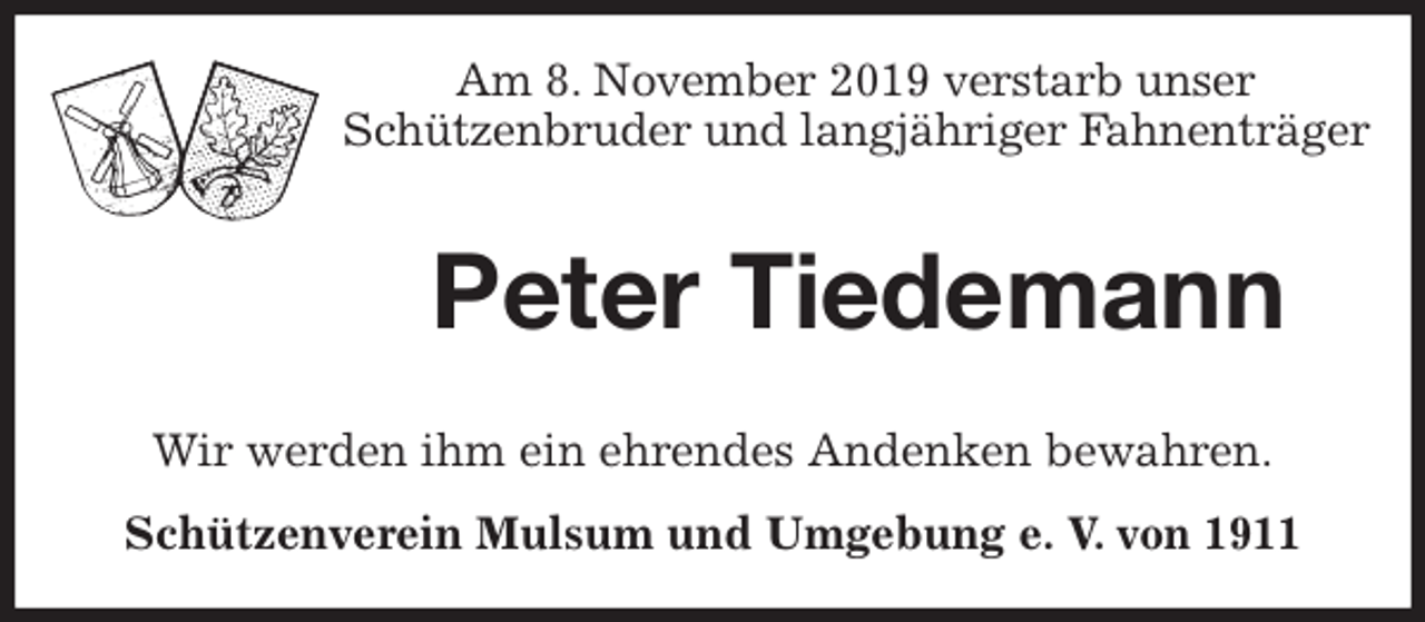 <p>Am 8. November 2019 verstarb unser<br />Schützenbruder und langjähriger Fahnenträger</p>
<p>Peter Tiedemann<br />Wir werden ihm ein ehrendes Andenken bewahren.<br />Schützenverein Mulsum und Umgebung e. V. von 1911</p>