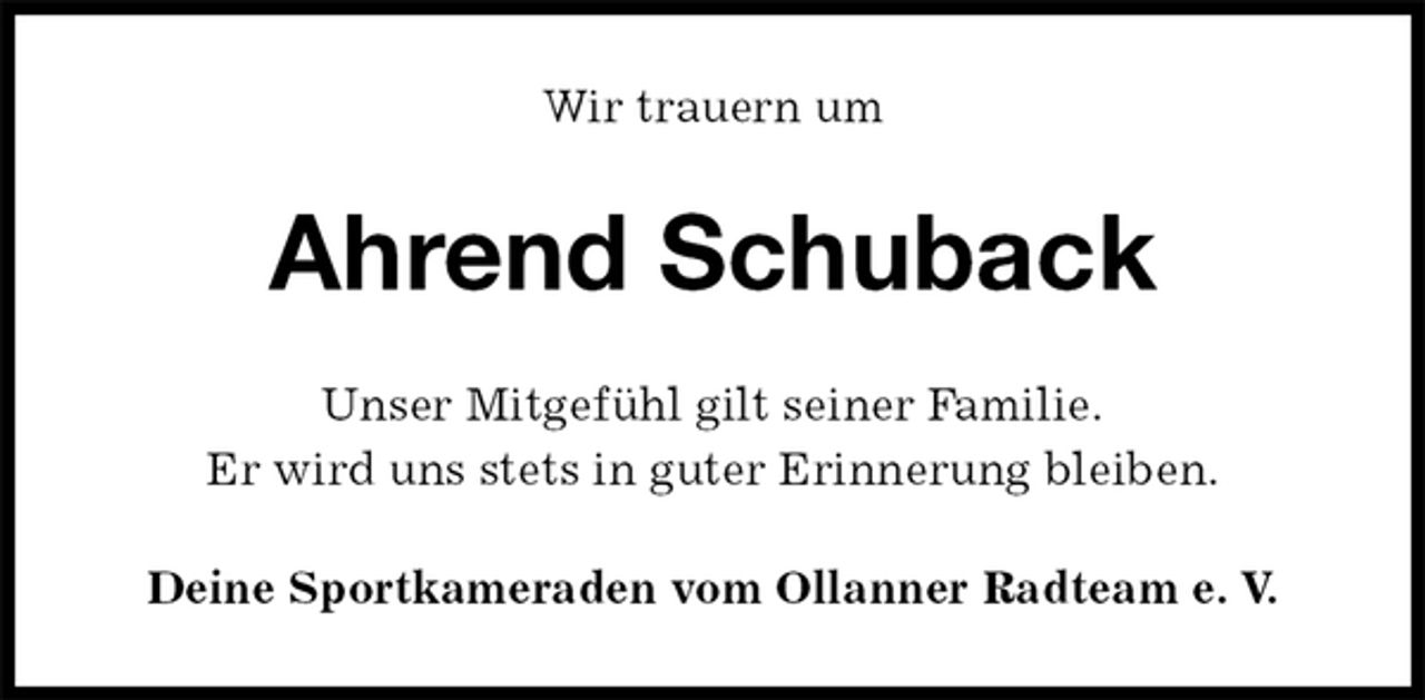 <p>Wir trauern um<br />Ahrend Schuback<br />Unser Mitgefühl gilt seiner Familie.<br />Er wird uns stets in guter Erinnerung bleiben.<br />Deine Sportkameraden vom Ollanner Radteam e. V.</p>