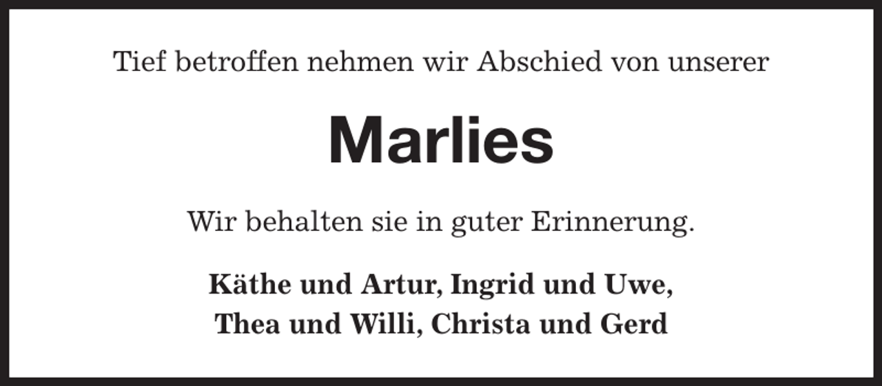<p>Tief betroffen nehmen wir Abschied von unserer<br />Marlies<br />Wir behalten sie in guter Erinnerung.<br />Käthe und Artur, Ingrid und Uwe,<br />Thea und Willi, Christa und Gerd</p>