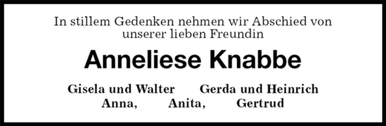 <p>In stillem Gedenken nehmen wir Abschied von<br />unserer lieben Freundin<br />Anneliese Knabbe<br />Gisela und Walter Gerda und Heinrich<br />Anna, Anita, Gertrud</p>