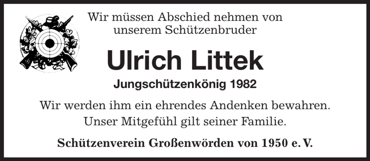 <p>Wir müssen Abschied nehmen von<br />unserem Schützenbruder<br />Ulrich Littek<br />Jungschützenkönig 1982<br />Wir werden ihm ein ehrendes Andenken bewahren.<br />Unser Mitgefühl gilt seiner Familie.<br />Schützenverein Großenwörden von 1950 e. V.</p>
