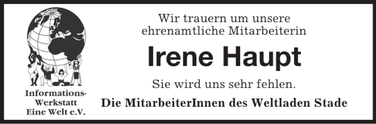 <p>Wir trauern um unsere<br />ehrenamtliche Mitarbeiterin</p><p>Irene Haupt<br />Sie wird uns sehr fehlen.<br />Die MitarbeiterInnen des Weltladen Stade</p>