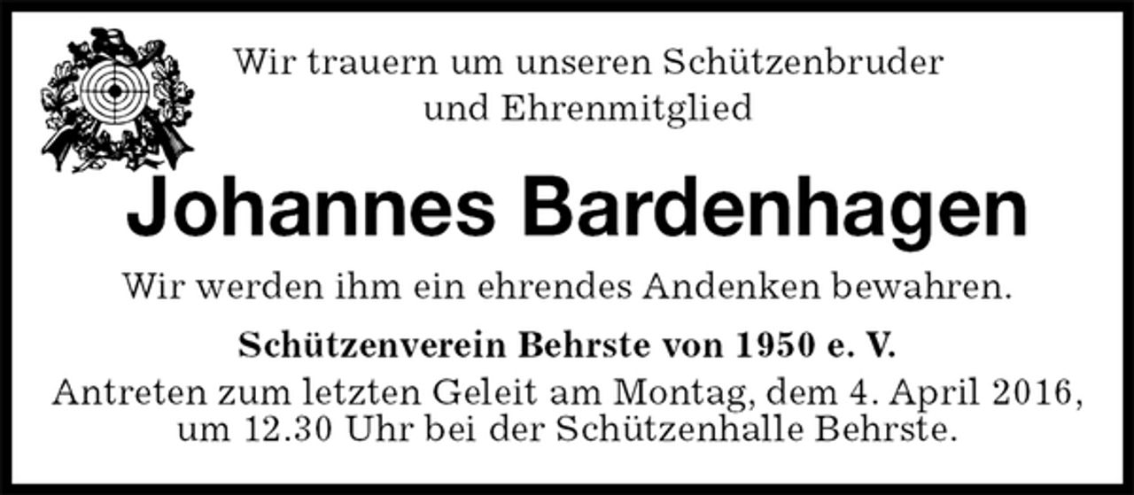 <p>Wir trauern um unseren Schützenbruder<br />und Ehrenmitglied<br />Johannes Bardenhagen<br />Schützenverein Behrste von 1950 e. V.<br />Antreten zum letzten Geleit am Montag, dem 4. April 2016, um 12.30 Uhr bei der Schützenhalle Behrste.<br />Wir werden ihm ein ehrendes Andenken bewahren.</p>