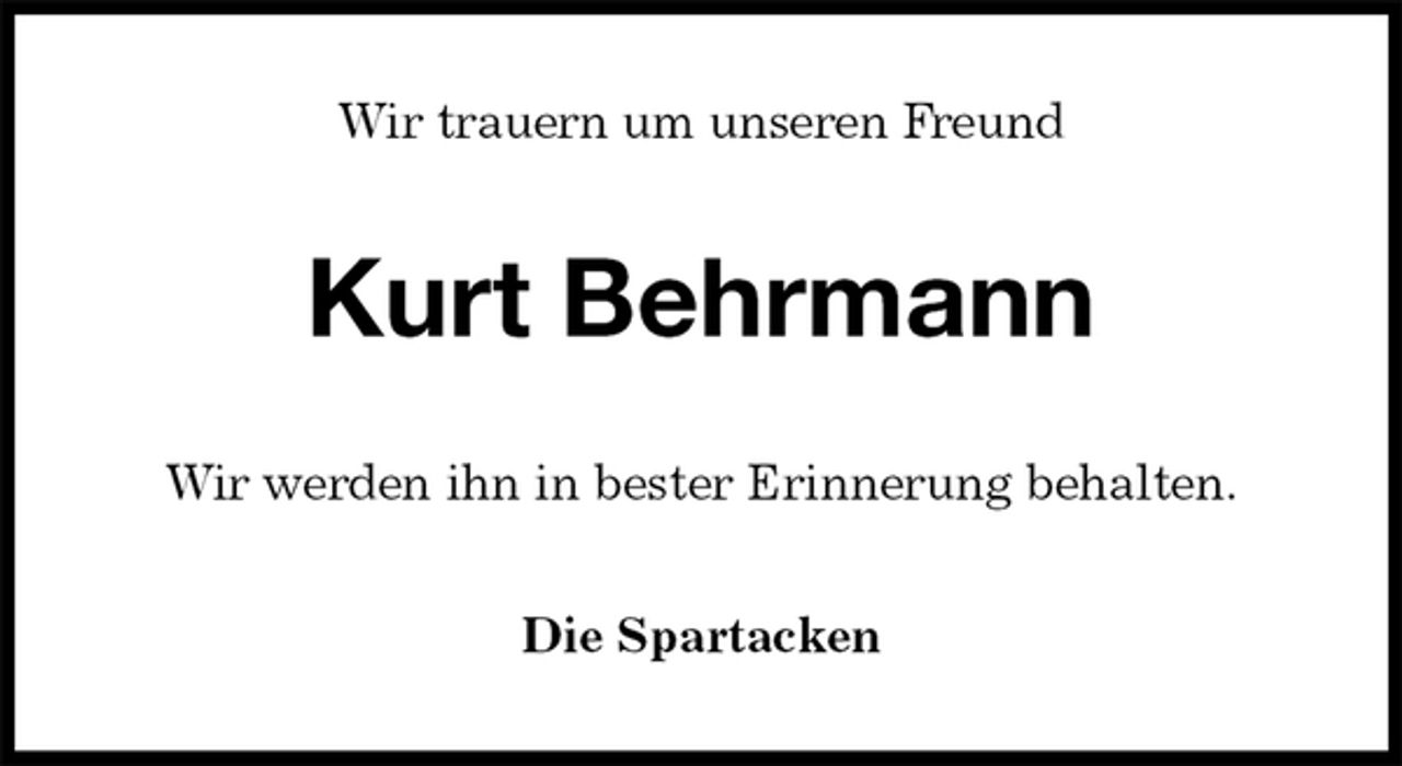 <p>Wir trauern um unseren Freund<br />Kurt Behrmann<br />Wir werden ihn in bester Erinnerung behalten.<br />Die Spartacken</p>