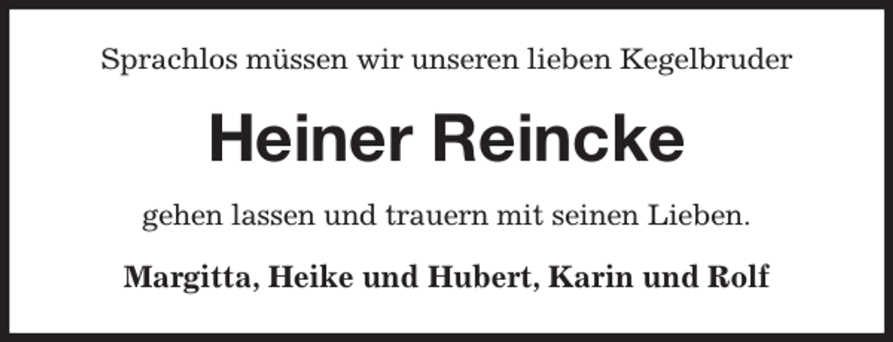 <p>Sprachlos müssen wir unseren lieben Kegelbruder<br />Heiner Reincke<br />gehen lassen und trauern mit seinen Lieben.<br />Margitta, Heike und Hubert, Karin und Rolf</p>
