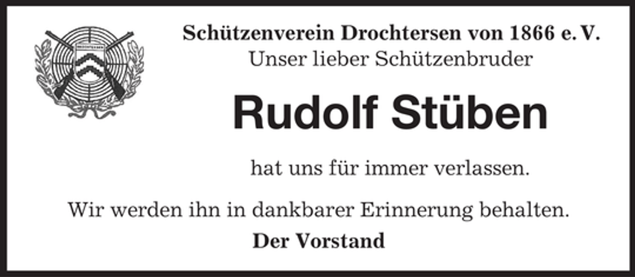 <p>Schützenverein Drochtersen von 1866 e. V.<br />Unser lieber Schützenbruder</p><p>Rudolf Stüben<br />hat uns für immer verlassen.<br />Wir werden ihn in dankbarer Erinnerung behalten.<br />Der Vorstand</p>