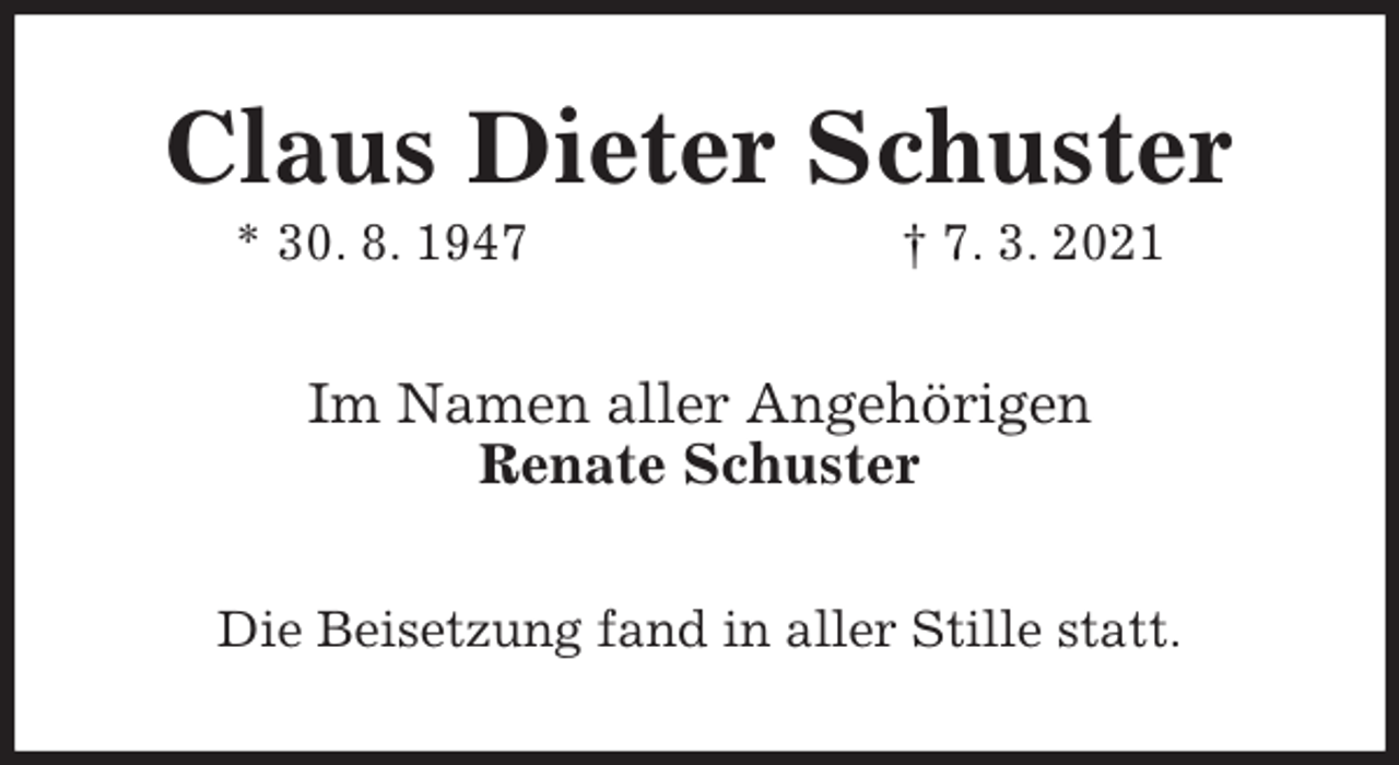 <p>Claus Dieter Schuster<br />* 30. 8. 1947 † 7. 3. 2021<br />Im Namen aller Angehörigen<br />Renate Schuster<br />Die Beisetzung fand in aller Stille statt.</p>