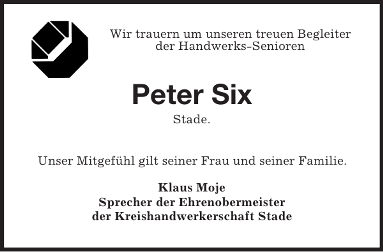 <p>Wir trauern um unseren treuen Begleiter<br />der Handwerks-Senioren</p><p>Peter Six<br />Stade.<br />Unser Mitgefühl gilt seiner Frau und seiner Familie.<br />Klaus Moje<br />Sprecher der Ehrenobermeister<br />der Kreishandwerkerschaft Stade</p>