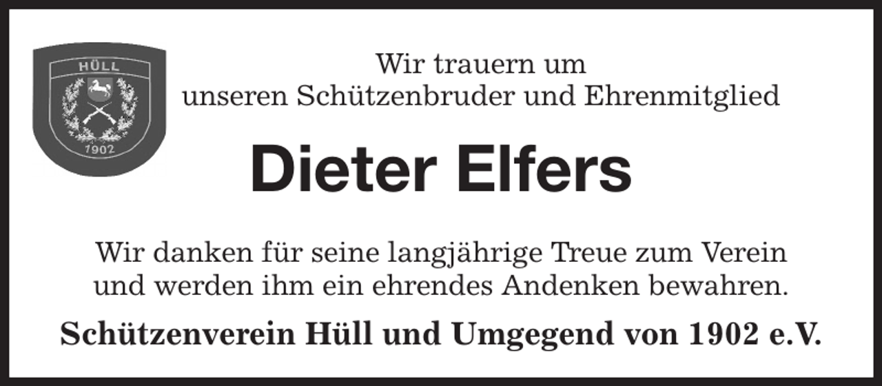 <p>Wir trauern um<br />unseren Schützenbruder und Ehrenmitglied<br />Dieter Elfers<br />Wir danken für seine langjährige Treue zum Verein<br />und werden ihm ein ehrendes Andenken bewahren.<br />Schützenverein Hüll und Umgegend von 1902 e.V.</p>