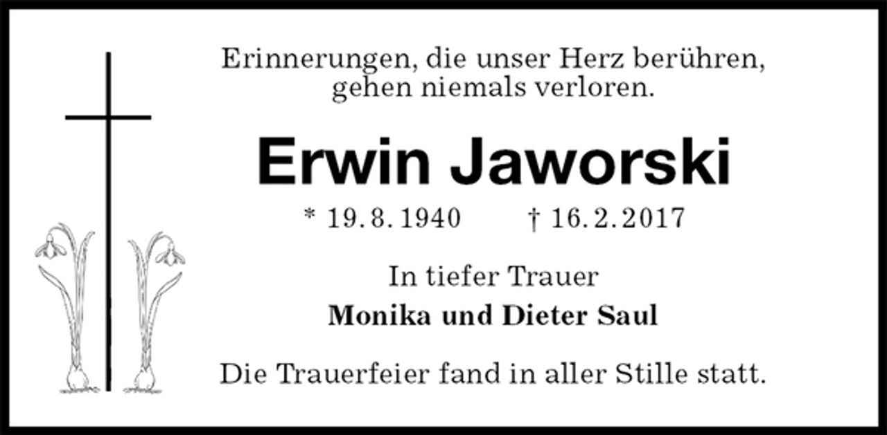 <p>Erinnerungen, die unser Herz berühren,<br />gehen niemals verloren.<br />Erwin Jaworski<br />* 19. 8. 1940 † 16. 2. 2017<br />In tiefer Trauer<br />Monika und Dieter Saul<br />Die Trauerfeier fand in aller Stille statt.</p>