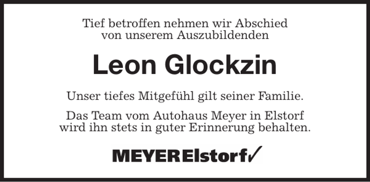 <p>Tief betroffen nehmen wir Abschied<br />von unserem Auszubildenden<br />Leon Glockzin<br />Unser tiefes Mitgefühl gilt seiner Familie.<br />Das Team vom Autohaus Meyer in Elstorf<br />wird ihn stets in guter Erinnerung behalten.</p>