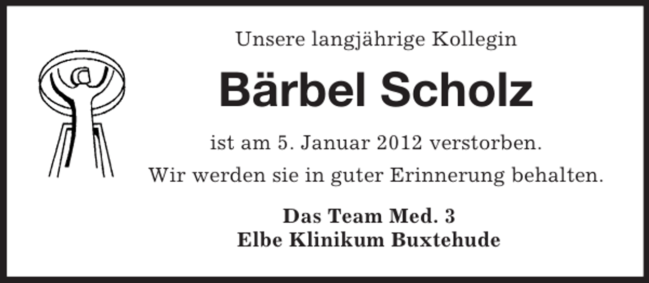 <p>Unsere langjährige Kollegin<br />Bärbel Scholz<br />ist am 5. Januar 2012 verstorben.<br />Wir werden sie in guter Erinnerung behalten.<br />Das Team Med. 3<br />Elbe Klinikum Buxtehude</p>
