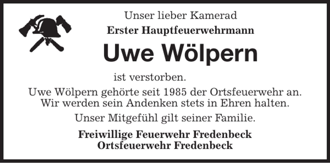<p>Unser lieber Kamerad<br />Erster Hauptfeuerwehrmann<br />Uwe Wölpern<br />ist verstorben.<br />Uwe Wölpern gehörte seit 1985 der Ortsfeuerwehr an.<br />Wir werden sein Andenken stets in Ehren halten.<br />Unser Mitgefühl gilt seiner Familie.<br />Freiwillige Feuerwehr Fredenbeck<br />Ortsfeuerwehr Fredenbeck</p>