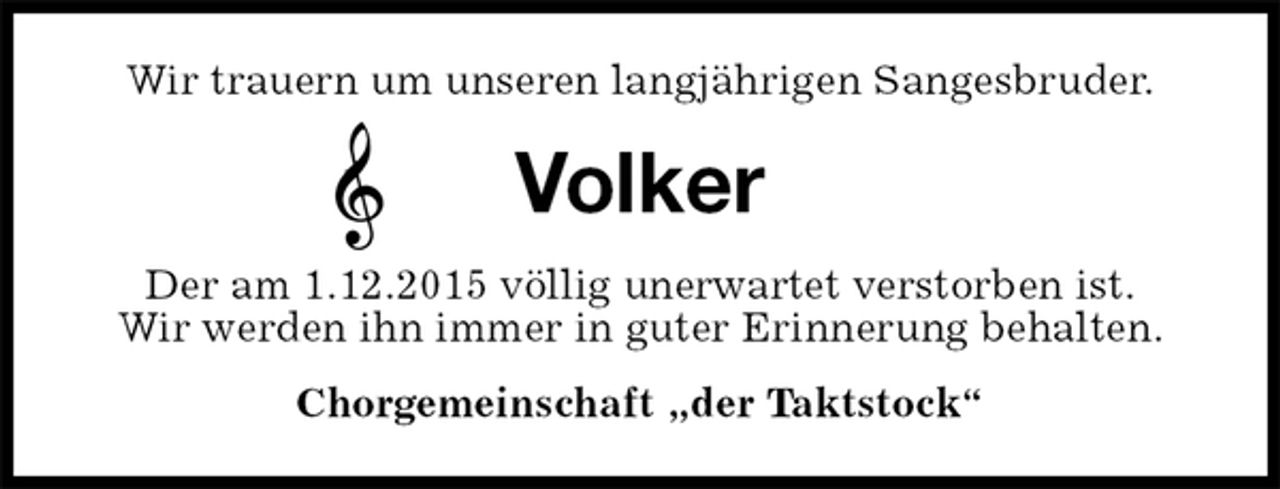 <p>Wir trauern um unseren langjährigen Sangesbruder.<br />Volker<br />Der am 1.12.2015 völlig unerwartet verstorben ist.<br />Wir werden ihn immer in guter Erinnerung behalten.<br />Chorgemeinschaft „der Taktstock“</p>