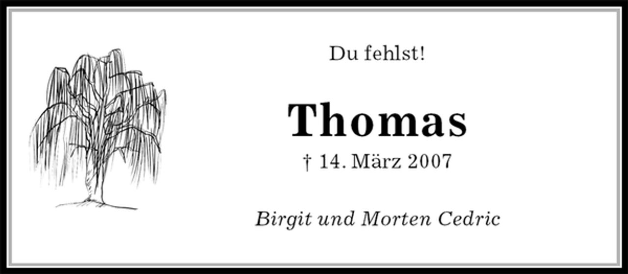 <p>Du fehlst!<br />Thomas<br />† 14. März 2007<br />Birgit und Morten Cedric</p>