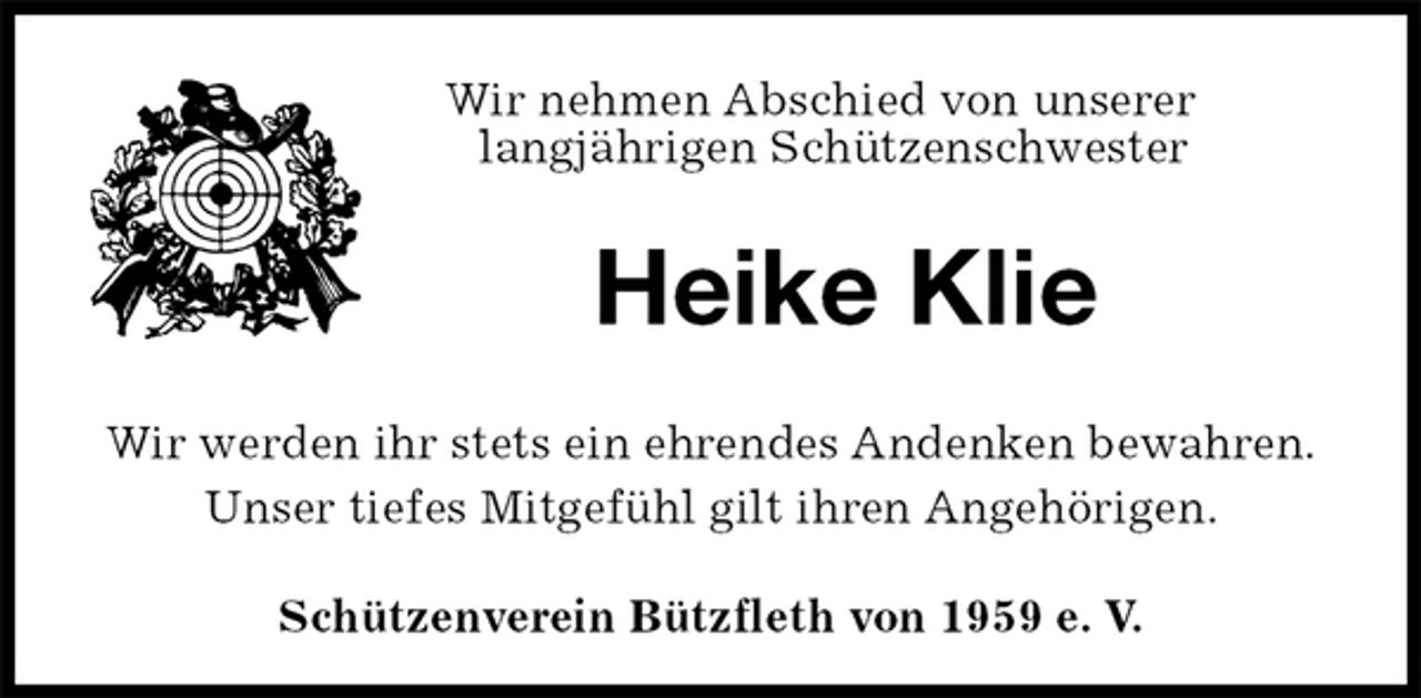 <p>Schützenverein Bützfleth von 1959 e. V.<br />Heike Klie<br />Wir werden ihr stets ein ehrendes Andenken bewahren.<br />Unser tiefes Mitgefühl gilt ihren Angehörigen.<br />Wir nehmen Abschied von unserer<br />langjährigen Schützenschwester</p>
