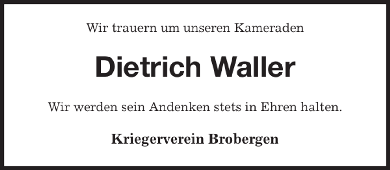 <p>Wir trauern um unseren Kameraden<br />Dietrich Waller<br />Wir werden sein Andenken stets in Ehren halten.<br />Kriegerverein Brobergen</p>