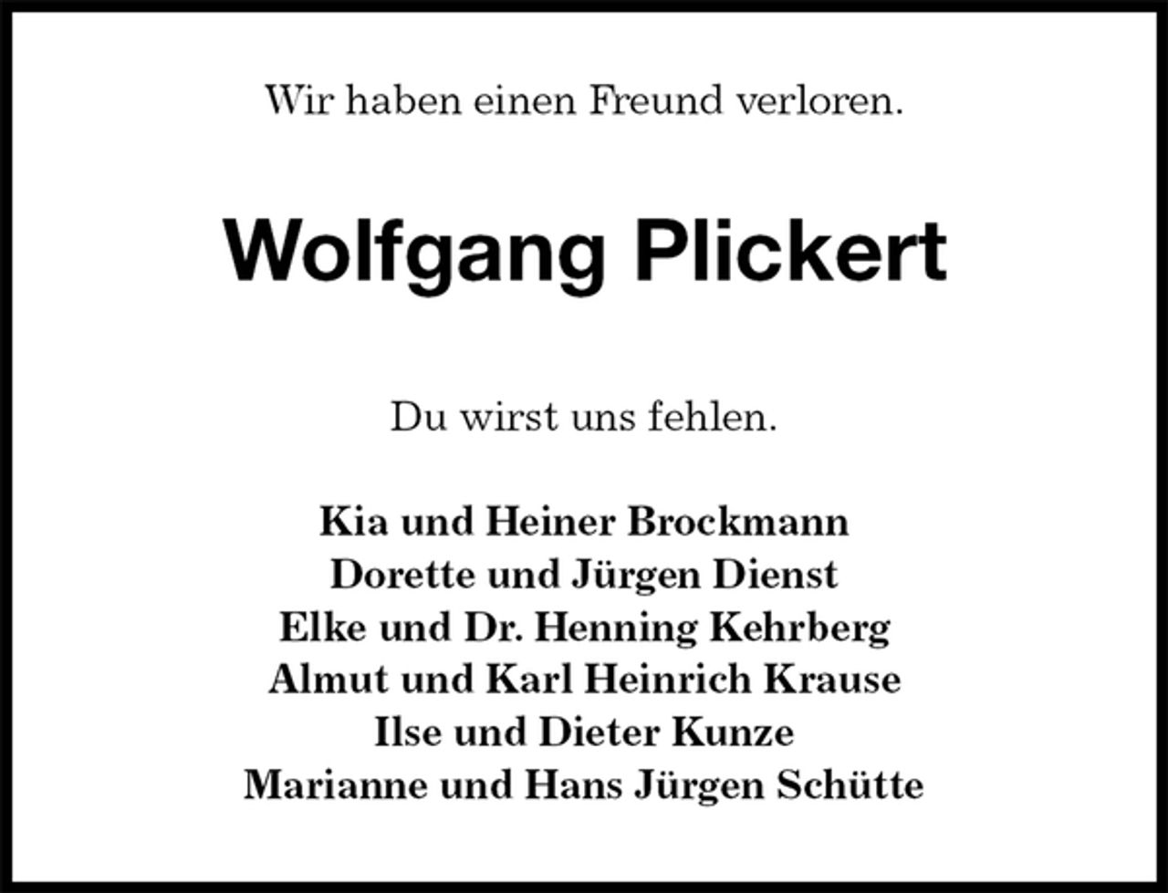 <p>Wir haben einen Freund verloren.<br />Wolfgang Plickert<br />Du wirst uns fehlen.</p>
<p>Kia und Heiner Brockmann<br />Dorette und Jürgen Dienst<br />Elke und Dr. Henning Kehrberg<br />Almut und Karl Heinrich Krause<br />Ilse und Dieter Kunze<br />Marianne und Hans Jürgen Schütte</p>
