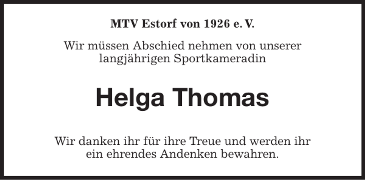 <p>MTV Estorf von 1926 e. V.<br />Wir müssen Abschied nehmen von unserer<br />langjährigen Sportkameradin<br />Helga Thomas<br />Wir danken ihr für ihre Treue und werden ihr<br />ein ehrendes Andenken bewahren.</p>