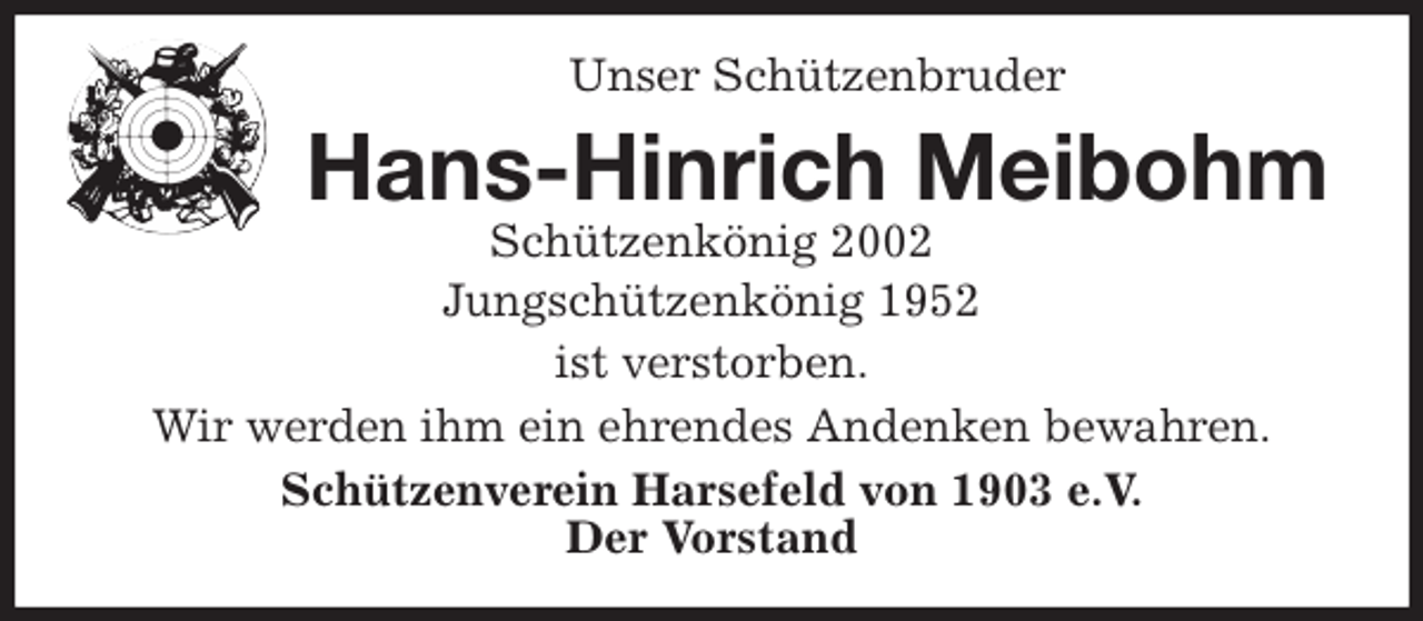 <p>Unser Schützenbruder<br />Hans-Hinrich Meibohm<br />Schützenkönig 2002<br />Jungschützenkönig 1952<br />ist verstorben.<br />Wir werden ihm ein ehrendes Andenken bewahren.<br />Schützenverein Harsefeld von 1903 e.V.<br />Der Vorstand</p>