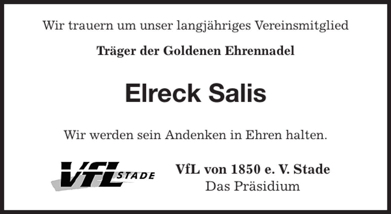 <p>Wir trauern um unser langjähriges Vereinsmitglied<br />Träger der Goldenen Ehrennadel<br />Elreck Salis<br />Wir werden sein Andenken in Ehren halten.<br />VfL von 1850 e. V. Stade<br />Das Präsidium</p>