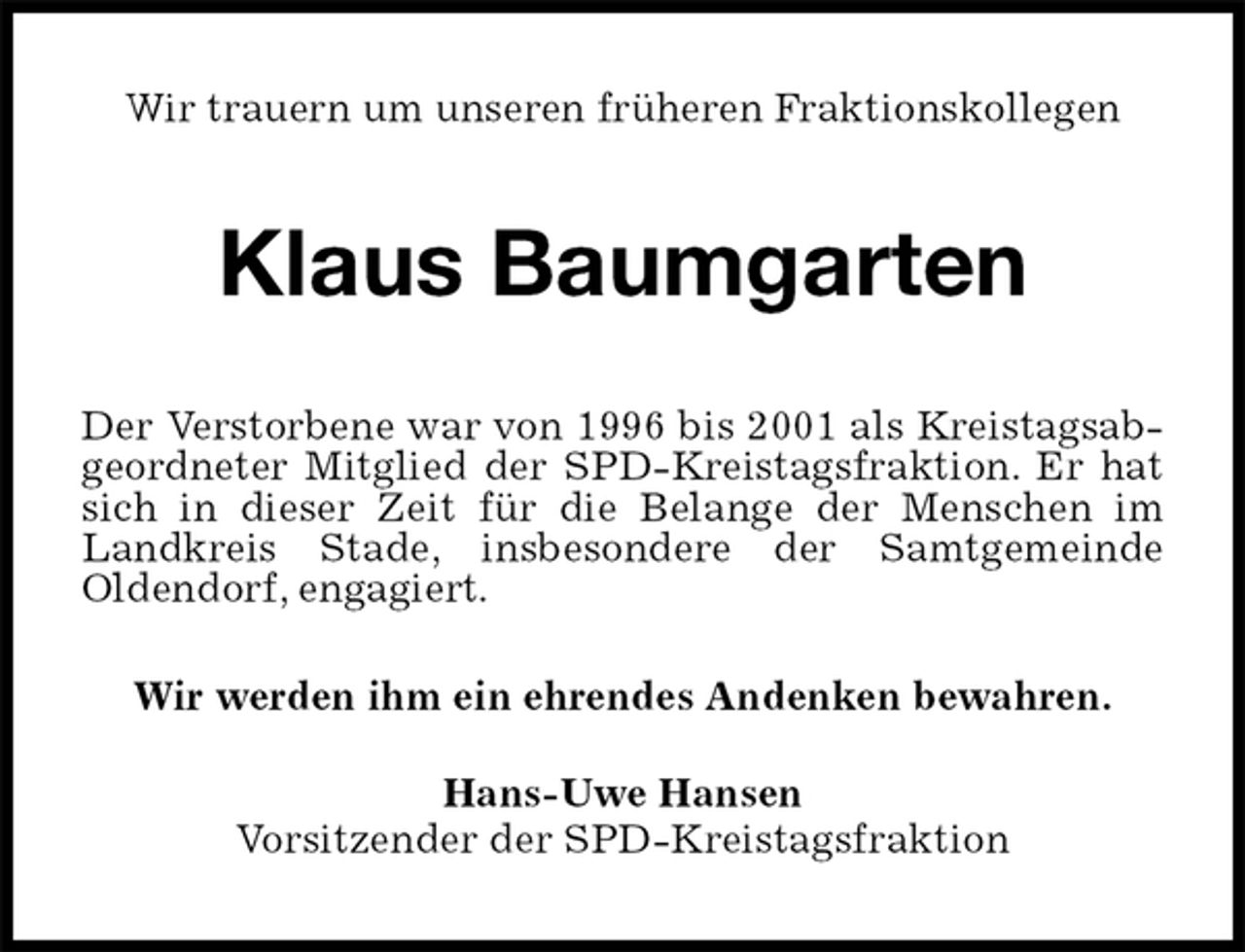 <p>Wir trauern um unseren früheren Fraktionskollegen<br />Klaus Baumgarten<br />Der Verstorbene war von 1996 bis 2001 als Kreistagsabgeordneter Mitglied der SPD-Kreistagsfraktion. Er hat sich in dieser Zeit für die Belange der Menschen im Landkreis Stade, insbesondere der Samtgemeinde<br />Oldendorf, engagiert.<br />Wir werden ihm ein ehrendes Andenken bewahren.<br />Hans-Uwe Hansen<br />Vorsitzender der SPD-Kreistagsfraktion</p>