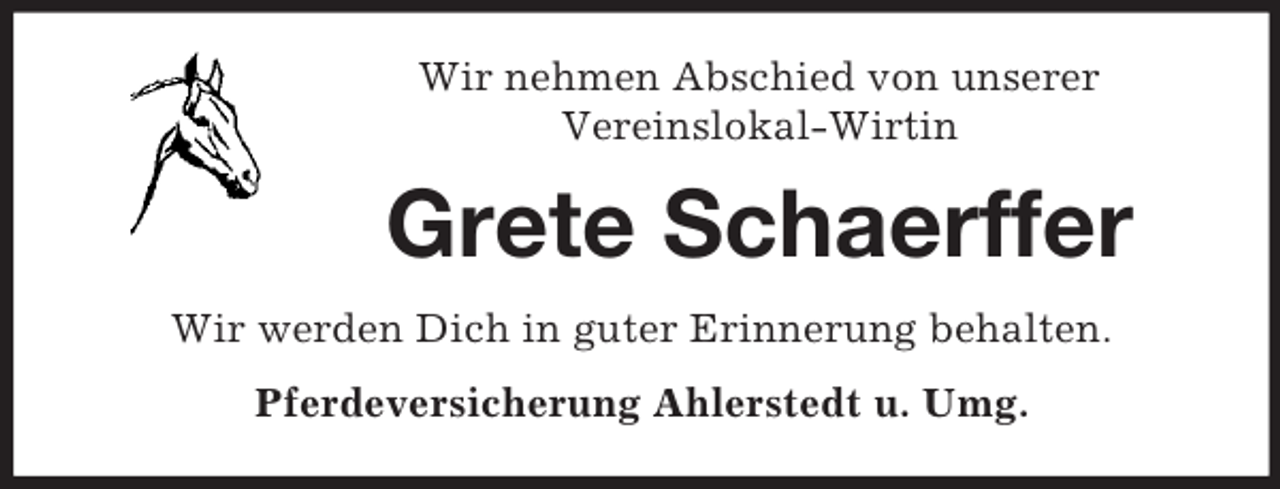<p>Wir nehmen Abschied von unserer<br />Vereinslokal-Wirtin<br />Grete Schaerffer<br />Wir werden Dich in guter Erinnerung behalten.<br />Pferdeversicherung Ahlerstedt u. Umg.</p>