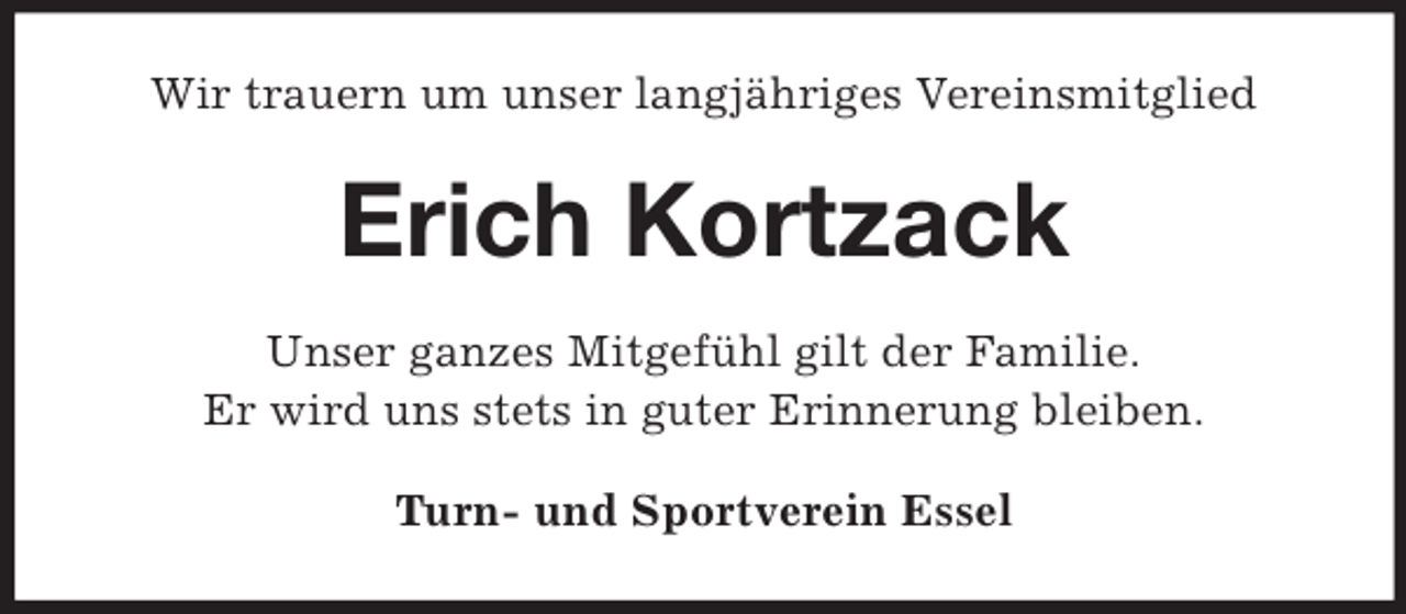 <p>Wir trauern um unser langjähriges Vereinsmitglied</p><p>Erich Kortzack<br />Unser ganzes Mitgefühl gilt der Familie.<br />Er wird uns stets in guter Erinnerung bleiben.<br />Turn- und Sportverein Essel</p>