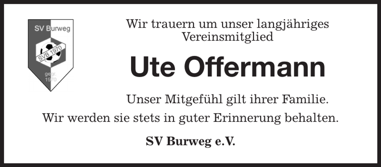 <p>Wir trauern um unser langjähriges<br />Vereinsmitglied<br />Ute Offermann<br />Unser Mitgefühl gilt ihrer Familie.<br />Wir werden sie stets in guter Erinnerung behalten.<br />SV Burweg e.V.</p>