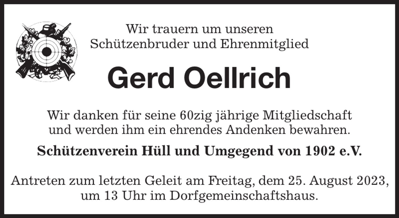 <p>Wir trauern um unseren<br />Schützenbruder und Ehrenmitglied<br />Gerd Oellrich<br />Wir danken für seine 60zig jährige Mitgliedschaft<br />und werden ihm ein ehrendes Andenken bewahren.<br />Schützenverein Hüll und Umgegend von 1902 e.V.</p><p>Antreten zum letzten Geleit am Freitag, dem 25. August 2023, um 13 Uhr im Dorfgemeinschaftshaus.</p>