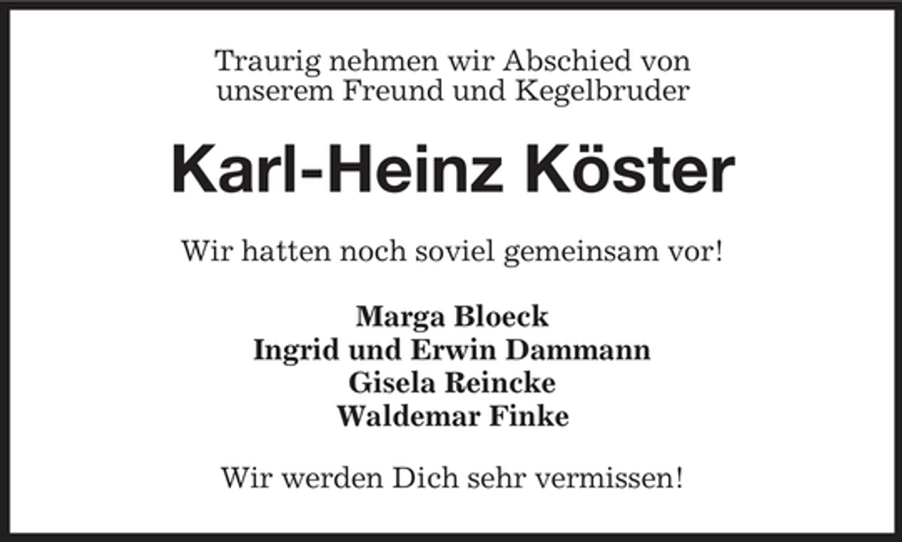 <p>Traurig nehmen wir Abschied von unserem Freund und Kegelbruder</p><p>Karl-Heinz Köster<br />Wir hatten noch soviel gemeinsam vor! Marga Bloeck Ingrid und Erwin Dammann Gisela Reincke Waldemar Finke Wir werden Dich sehr vermissen!</p>
