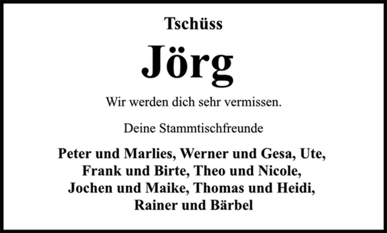 <p>Tschüss<br />Wir werden dich sehr vermissen.<br />Jörg<br />Peter und Marlies, Werner und Gesa, Ute,<br />Frank und Birte, Theo und Nicole,<br />Jochen und Maike, Thomas und Heidi,<br />Rainer und Bärbel<br />Deine Stammtischfreunde</p>