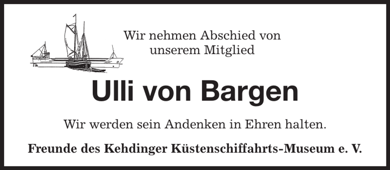 <p>Wir nehmen Abschied von<br />unserem Mitglied<br />Ulli von Bargen<br />Wir werden sein Andenken in Ehren halten.<br />Freunde des Kehdinger Küstenschiffahrts-Museum e. V.</p>