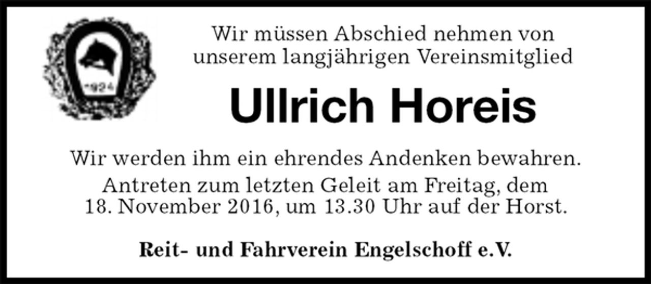 <p>Wir müssen Abschied nehmen von<br />unserem langjährigen Vereinsmitglied<br />Ullrich Horeis<br />Reit- und Fahrverein Engelschoff e.V.<br />Wir werden ihm ein ehrendes Andenken bewahren.<br />Antreten zum letzten Geleit am Freitag, dem<br />18. November 2016, um 13.30 Uhr auf der Horst.</p>