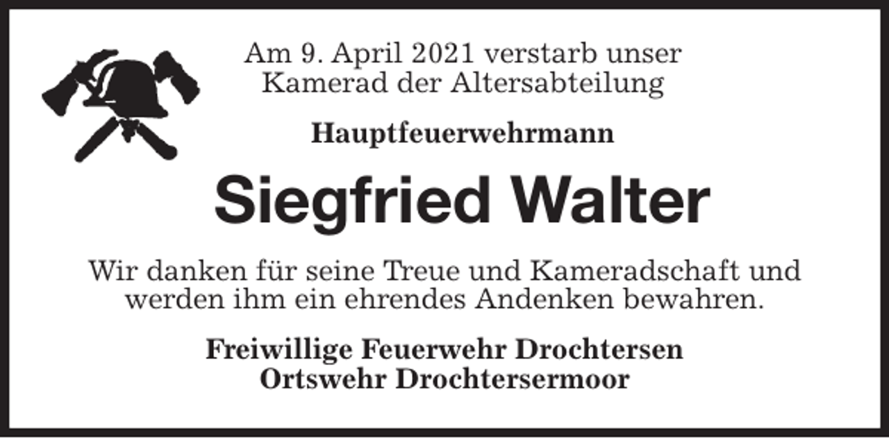 <p>Am 9. April 2021 verstarb unser<br />Kamerad der Altersabteilung<br />Hauptfeuerwehrmann<br />Siegfried Walter<br />Wir danken für seine Treue und Kameradschaft und werden ihm ein ehrendes Andenken bewahren.<br />Freiwillige Feuerwehr Drochtersen<br />Ortswehr Drochtersermoor</p>