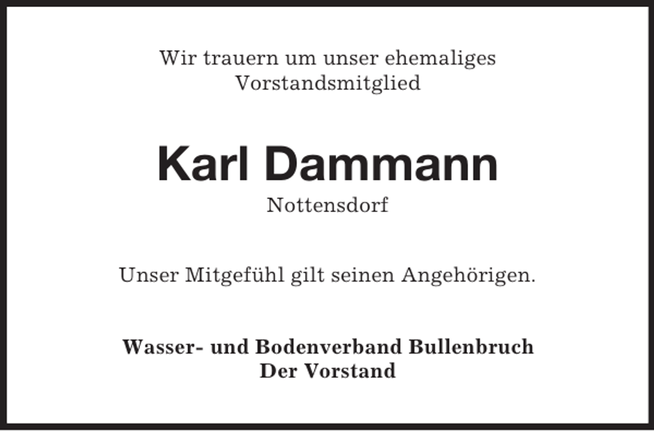 <p>Wir trauern um unser ehemaliges<br />Vorstandsmitglied</p><p>Karl Dammann<br />Nottensdorf<br />Unser Mitgefühl gilt seinen Angehörigen.<br />Wasser- und Bodenverband Bullenbruch<br />Der Vorstand</p>