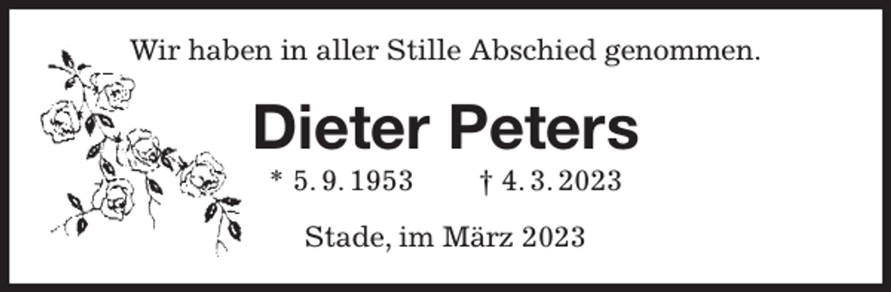 <p>Wir haben in aller Stille Abschied genommen.<br />Dieter Peters<br />* 5. 9. 1953 † 4. 3. 2023<br />Stade, im März 2023</p>