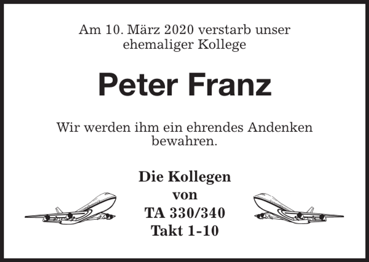 <p>Am 10. März 2020 verstarb unser<br />ehemaliger Kollege<br />Peter Franz<br />Wir werden ihm ein ehrendes Andenken<br />bewahren.<br />Die Kollegen von<br />TA 330/340<br />Takt 1-10</p>