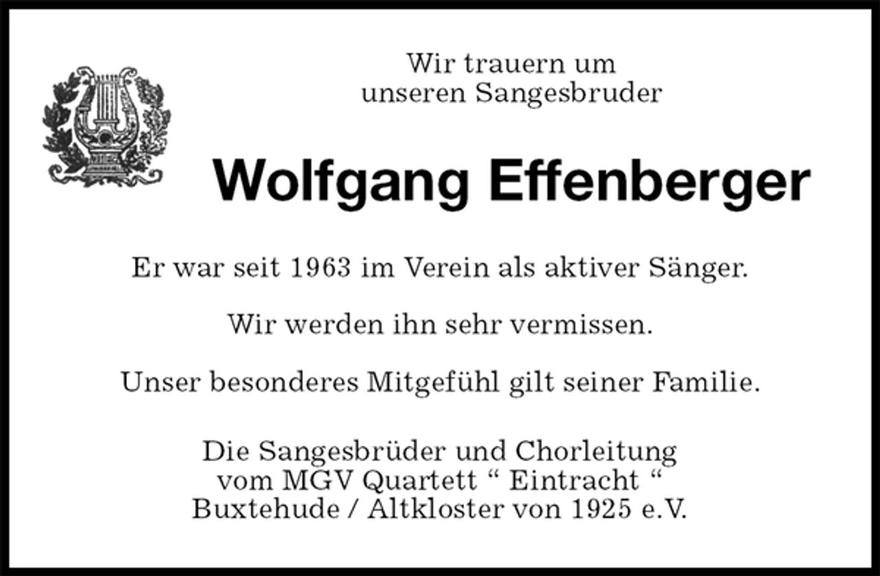 <p>Wir trauern um<br />unseren Sangesbruder<br />Wolfgang Effenberger<br />Er war seit 1963 im Verein als aktiver Sänger.<br />Wir werden ihn sehr vermissen.<br />Unser besonderes Mitgefühl gilt seiner Familie.<br />Die Sangesbrüder und Chorleitung<br />vom MGV Quartett ? Eintracht ?<br />Buxtehude / Altkloster von 1925 e.V.</p>